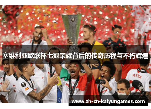 塞维利亚欧联杯七冠荣耀背后的传奇历程与不朽辉煌 塞维利亚欧联杯七冠荣耀背后的传奇历程与不朽辉煌